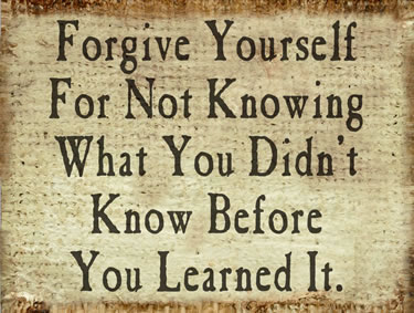 Forgive Yourself For Not Knowing What Youd Didn't Know Before You Learned It