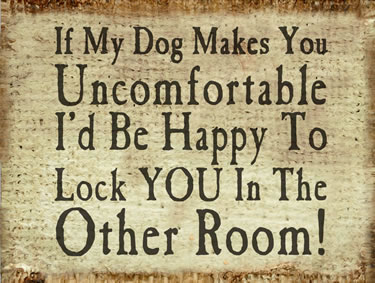 If My Dog Makes You Uncomfortable I'D Be Happy To Lock You In The Other Room