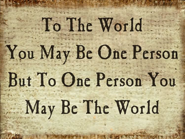 To The World You May Be One Person But To One Person You Are The World