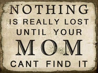 Nothing Is Really Lost Until Your Mom Cant Find It