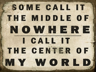 Some Call It The Middle Of Nowhere I Call It The Center Of My World