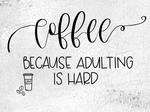 Coffee, Because Adulting is Hard 