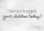 Hugged Your Children
